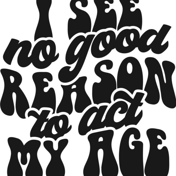 I see no reason to act my age SVG Thumbnail